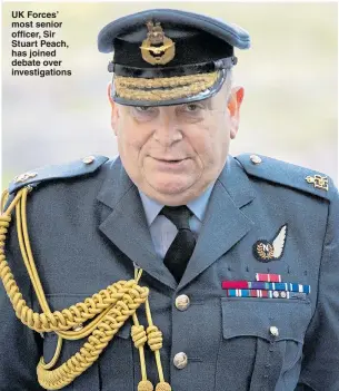  ??  ?? UK Forces’ most senior officer, Sir Stuart Peach, has joined debate over investigat­ions