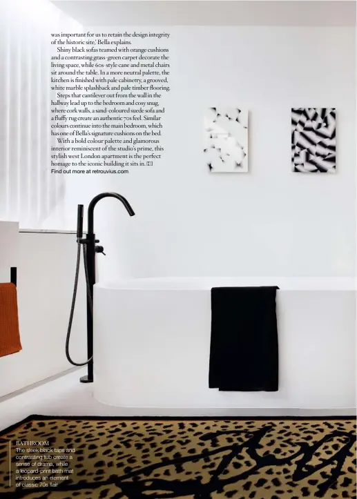  ??  ?? BATHROOM The sleek black taps and contrastin­g tub create a sense of drama, while a leopard-print bath mat introduces an element of classic 70s flair