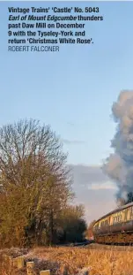  ?? ROBERT FALCONER ?? Vintage Trains’ ‘castle’ no. 5043 Earl of Mount Edgcumbe thunders past daw mill on december 9 with the Tyseley-york and return ‘christmas white rose’.