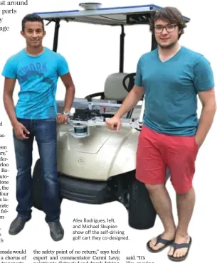  ??  ?? Alex Rodrigues, left, and Michael Skupien show off the self-driving golf cart they co-designed.
