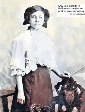  ?? JONATHAN ROWE ?? Amy Dike aged 15 in 1909 when she started work as an under nanny