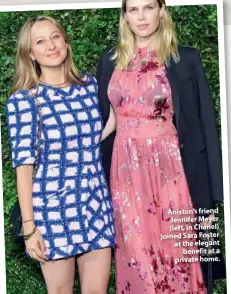  ??  ?? Aniston’s friend Jennifer Meyer (left, in Chanel) joined Sara Foster at the elegant benefit at a private home.