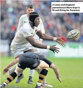  ??  ?? &gt; Lions and England powerhouse Maro Itoje is fit and firing for Saracens