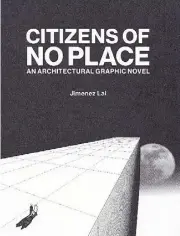  ??  ?? CITIZENS OF NOWHERE. AN ARCHITECTU­RAL GRAPHIC NOVEL. Jimenez Lai. New York: Princeton Architectu­ral Press (2012)