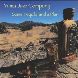  ?? PHOTO COURTESY OF YUMA JAZZ COMPANY ?? THE COVER FOR YUMA JAZZ Company’s album, “Some Tequila and a Plan.”