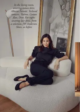  ??  ?? In the living-room, wearing cotton shirt, Alberta Ferretti. Tailored trousers, Totême. Cotton flats, Dior. Far right: wearing lace dress, from a selection, JW Anderson. Shoes, as before