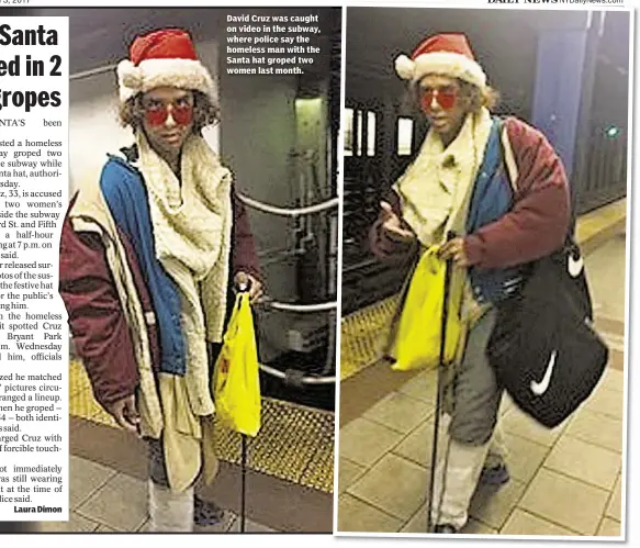  ??  ?? Laura Dimon David Cruz was caught on video in the subway, where police say the homeless man with the Santa hat groped two women last month.