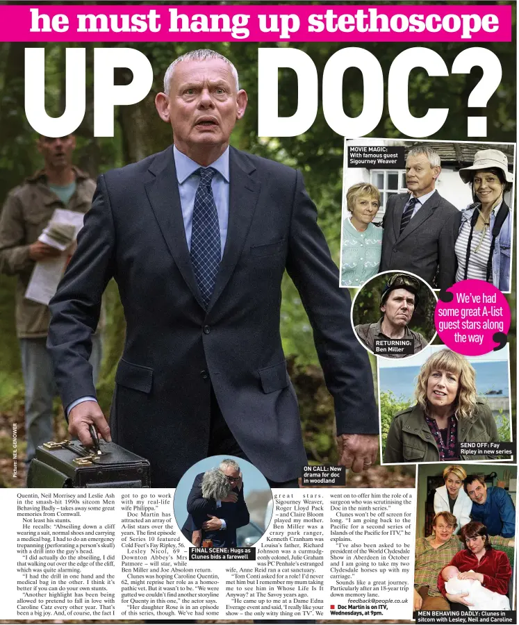  ?? ?? FINAL SCENE: Hugs as Clunes bids a farewell
ON CALL: New drama for doc in woodland
MOVIE MAGIC: With famous guest Sigourney Weaver
RETURNING: Ben Miller
SEND OFF: Fay Ripley in new series
MEN BEHAVING DADLY: Clunes in sitcom with Lesley, Neil and Caroline