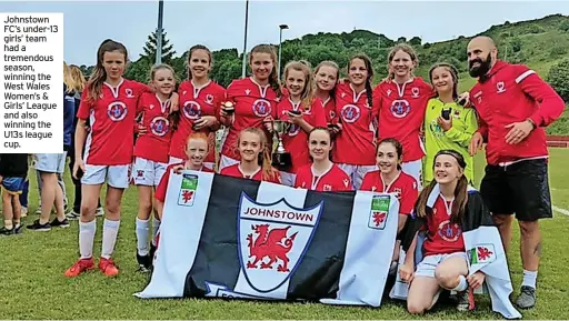  ?? ?? Johnstown FC’S under-13 girls’ team had a tremendous season, winning the West Wales Women’s & Girls’ League and also winning the U13s league cup.