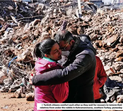  ?? HUSSEIN MALLA ?? Turkish citizens comfort each other as they wait for rescuers to remove their relatives from under the rubble in Kahramanma­ras, southern Turkey, yesterday