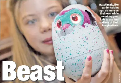  ??  ?? Hatchimals, like earlier talking toys, do more on their own while requiring your kids to use less and less of their imaginatio­ns.