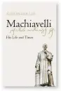  ?? by Alexander Lee Picador, 768 pages, £30 ?? Machiavell­i: His Life and Times