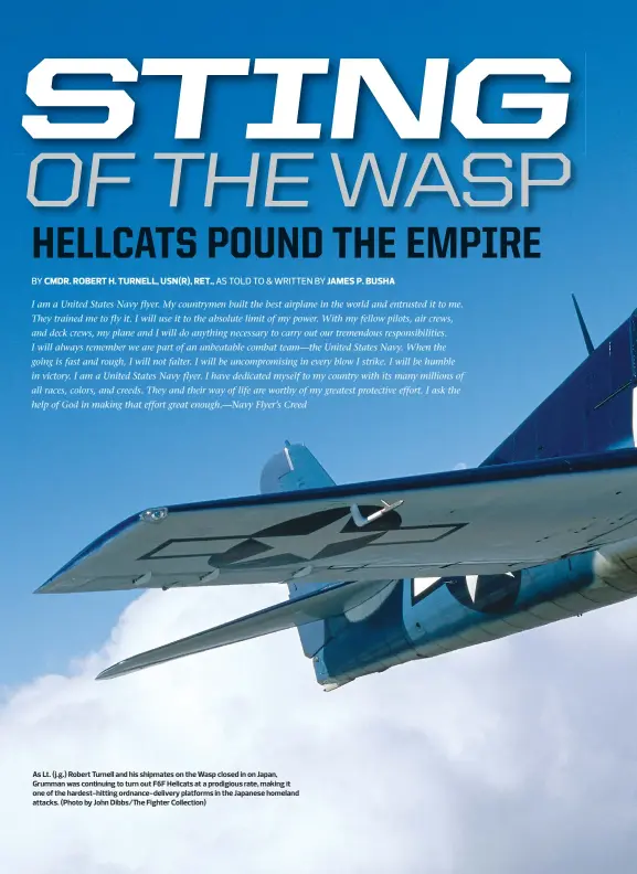  ??  ?? As Lt. (j.g.) Robert Turnell and his shipmates on the Wasp closed in on Japan, Grumman was continuing to turn out F6F Hellcats at a prodigious rate, making it one of the hardest-hitting ordnance-delivery platforms in the Japanese homeland attacks....