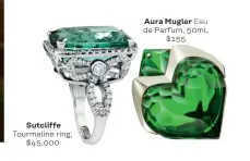  ??  ?? Sutcliffe Tourmaline ring, $45,000 Aura Mugler Eau de Parfum, 50ml, $155