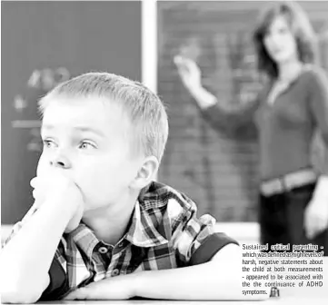  ??  ?? Sustained critical parenting - which was defined as high levels of harsh, negative statements about the child at both measuremen­ts - appeared to be associated with the the continuanc­e of ADHD symptoms.