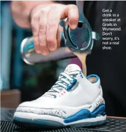  ?? ?? Get a drink in a sneaker at Grails in Wynwood. Don’t worry, it’s not a real shoe.