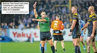  ?? ALLAN MCKENZIE/SWPIX.COM ?? Referee Tom Grant red-cards Castleford’s Liam Watts, right, as Joe Westerman looks on in disbelief