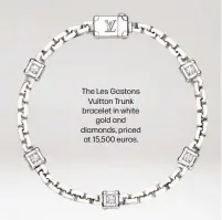  ?? ?? The Les Gastons Vuitton Trunk bracelet in white gold and diamonds, priced at 15,500 euros.