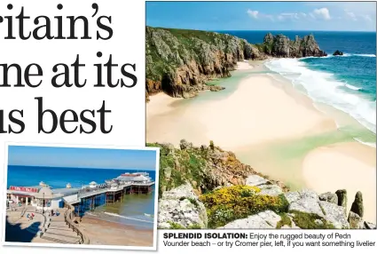  ?? ?? SPLENDID ISOLATION: Enjoy the rugged beauty of Pedn Vounder beach – or try Cromer pier, left, if you want something livelier