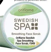  ??  ?? Oriflame Swedish Spa Smoothing Face Scrub, ` 549