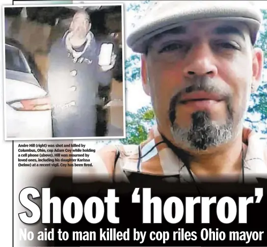  ??  ?? Andre Hill (right) was shot and killed by Columbus, Ohio, cop Adam Coy while holding a cell phone (above). Hill was mourned by loved ones, including his daughter Karissa (below) at a recent vigil. Coy has been fired.