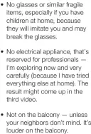  ?? ?? t No glasses or similar fragile items, especially if you have children at home, because they will imitate you and may break the glasses.
t No electrical appliance, that’s reserved for profession­als — I’m exploring now and very carefully (because I have tried everything else at home). The result might come up in the third video.
Not on the balcony — unless your neighbors don’t mind. It’s louder on the balcony.