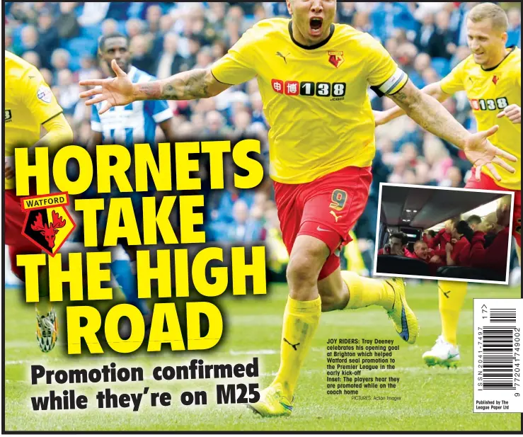 ?? PICTURES: Action Images ?? JOY RIDERS: Troy Deeney celebrates his opening goal at Brighton which helped Watford seal promotion to the Premier League in the early kick-off Inset: The players hear they are promoted while on the coach home