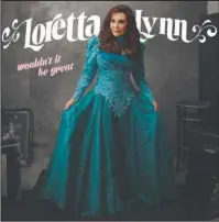  ?? The Associated Press ?? LOVELY LORETTA: This cover image released by Legacy Recordings shows "Wouldn't It Be Great," a release by Loretta Lynn.