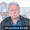  ??  ?? Jim questions the plan