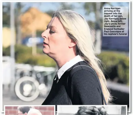  ??  ?? Anna Kerrigan arriving at the inquest into the death of her son, Jay Kerrigan, below right. Below left, Jay’s uncle, former Newcastle and England footballer Paul Gascoigne at his nephew’s funeral