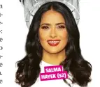  ??  ?? SALMA HAYEK (52)