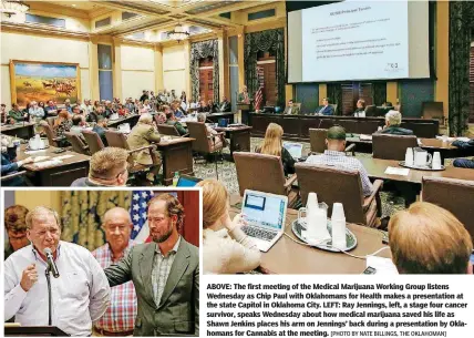  ?? [PHOTO BY NATE BILLINGS, THE OKLAHOMAN] ?? ABOVE: The first meeting of the Medical Marijuana Working Group listens Wednesday as Chip Paul with Oklahomans for Health makes a presentati­on at the state Capitol in Oklahoma City. LEFT: Ray Jennings, left, a stage four cancer survivor, speaks Wednesday about how medical marijuana saved his life as Shawn Jenkins places his arm on Jennings’ back during a presentati­on by Oklahomans for Cannabis at the meeting.