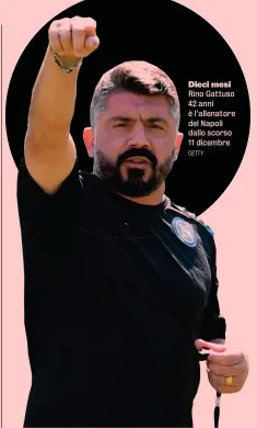  ?? GETTY ?? Dieci mesi Rino Gattuso 42 anni è l’allenatore del Napoli dallo scorso 11 dicembre