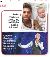  ??  ?? Fedez (Federico Lucia), 28, con il figlio Leone, di 6 mesi. Claudio Baglioni, 67, durante il concerto trasmesso da Rai 1.