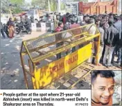  ?? HT PHOTO ?? People gather at the spot where 21yearold Abhishek (inset) was killed in northwest Delhi’s Shakurpur area on Thursday.