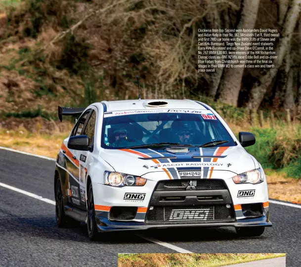  ??  ?? Clockwise from top: Second were Aucklander­s David Rogers and Aidan Kelly in their No. 961 Mitsubishi Evo X; third overall and first 2WD car home was the BMW 318ti of Steven and Carl Kirk-burnnand; Targa New Zealand event stalwarts Barry Kirk-burnnand and co-driver Dave O’carroll, in the No. 267 BMW E30 M3, were winners of the HW Richardson Classic class; EX–BNT NZV8S racer Eddie Bell and co-driver Blair Forbes from Christchur­ch won three of the final six stages in their BMW M3 to cement a class win and fourth place overall