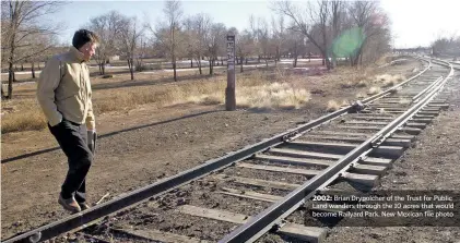  ??  ?? 2002: Brian Drypolcher of the Trust for Public Land wanders through the 10 acres that would become Railyard Park. New Mexican file photo