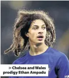  ??  ?? > Chelsea and Wales prodigy Ethan Ampadu