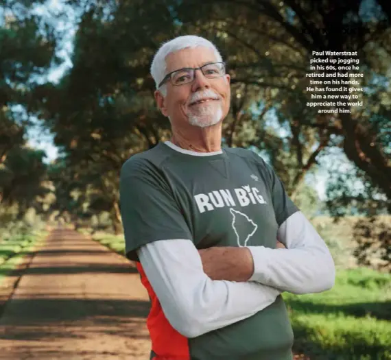  ??  ?? Paul Waterstraa­t picked up jogging in his 60s, once he retired and had more
time on his hands. He has found it gives
him a new way to appreciate the world
around him.