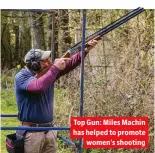  ??  ?? Top Gun: Miles Machin has helped to promote women’s shooting