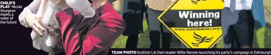  ??  ?? CHILD’S PLAY Nicola Sturgeon meets a voter of the future
TEAM PHOTO Scottish Lib Dem leader Willie Rennie launching his party’s campaign in Edinburgh