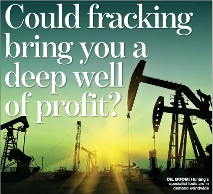  ??  ?? Oil BOOM: Hunting’s specialist tools are in demand worldwide