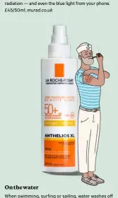  ??  ?? On the water When swimming, surfing or sailing, water washes off skin protectors and also powerfully reflects sun rays. So count on La Roche Posay’s Anthelios SPF 50+ in these circumstan­ces as it is exceptiona­lly water-resistant. £22/50ml;...