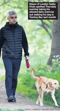  ?? PHOTO: HUMPREY NEMAR/ DAILY STAR ?? Mayor of London Sadiq Khan spotted Thursday evening taking his allowed daily exercise out walking his dog in Tooting Bec last month