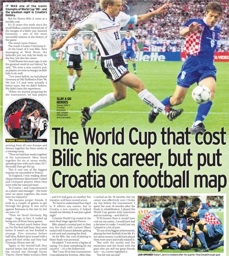  ??  ?? WORNS TURNED Red for German
Slaven Bilic’s Croatia knocked out Jurgen Klinsmann and Germany
JAR OPENER Robert Jarni is mobbed after his quarter-final breakthrou­gh goal