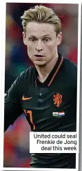  ?? ?? United could seal Frenkie de Jong deal this week