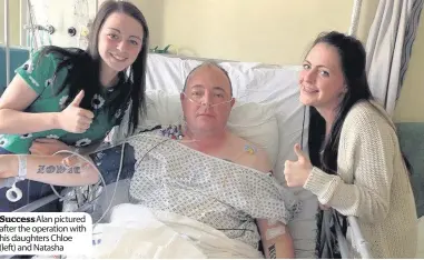  ??  ?? Success Alan pictured after the operation with his daughters Chloe (left) and Natasha