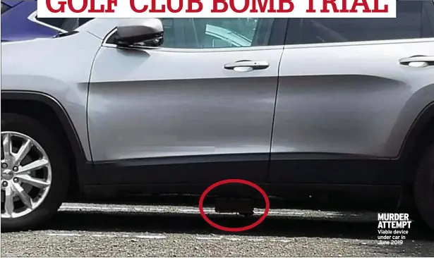  ?? ?? MURDER ATTEMPT Viable device under car in June 2019