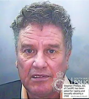  ?? SOUTH WALES POLICE ?? Stephen Phillips, 60, of Cardiff, has been jailed for raping and sexually abusing a child