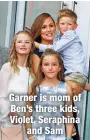  ?? ?? Garner is mom of Ben’s three kids, Violet, Seraphina
and Sam